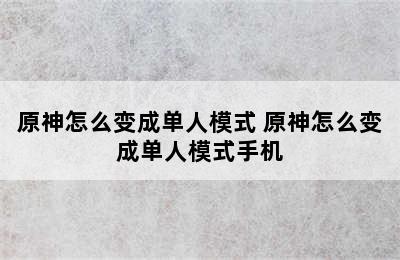 原神怎么变成单人模式 原神怎么变成单人模式手机